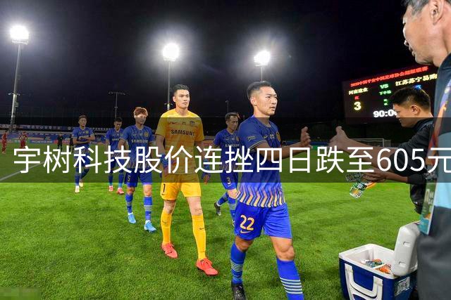 宇树科技股价连挫四日跌至605元 上市首日买入者浮亏近半